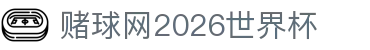 赌球网2026世界杯_足球赌球网_安全娱乐导航